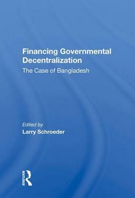 Financing Governmental Decentralization: The Case of Bangladesh by Larry Schroeder