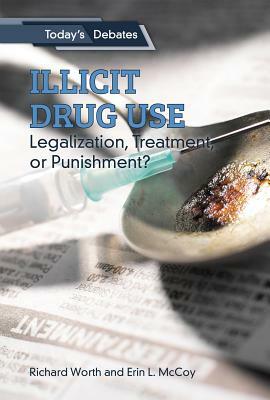 Illicit Drug Use: Legalization, Treatment, or Punishment? by Erin L. McCoy, Richard Worth