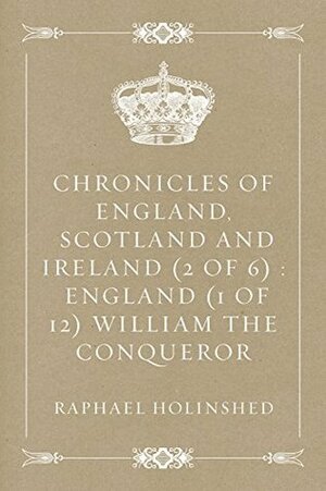 Chronicles of England, Scotland and Ireland (2 of 6) : England (1 of 12) William the Conqueror by Raphael Holinshed