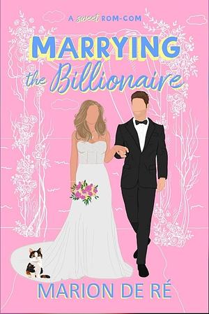 Marrying the Billionaire: A Grumpy Sunshine Romcom by Marion De Ré