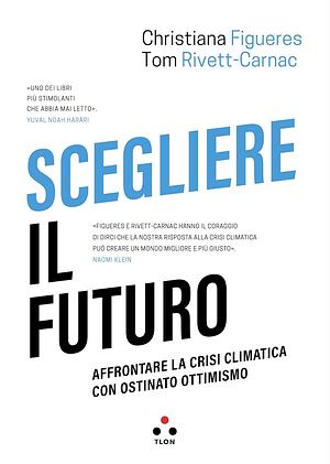 Scegliere il futuro. Affrontare la crisi climatica con ostinato ottimismo by Christiana Figueres, Tom Rivett-Carnac