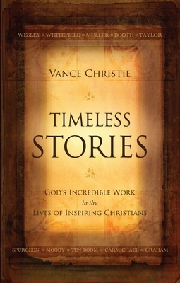 Timeless Stories: God's Incredible Work in the Lives of Inspiring Christians by Vance Christie