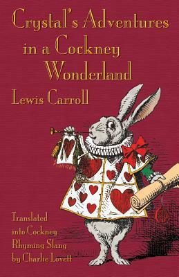 Crystal's Adventures in a Cockney Wonderland: Alice's Adventures in Wonderland in Cockey Rhyming Slang by Charlie Lovett, John Tenniel, Lewis Carroll