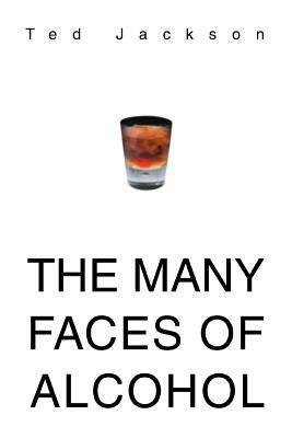 The Many Faces of Alcohol by Ted Jackson