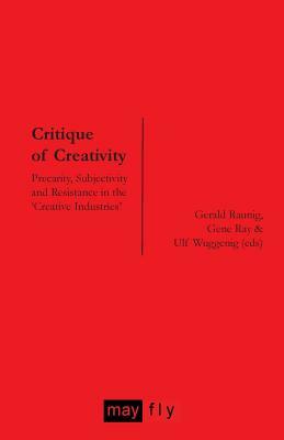 Critique of Creativity: Precarity, Subjectivity and Resistance in the 'Creative Industries' by 