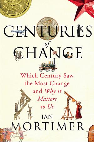 Centuries of Change: Which Century Saw The Most Change? by Ian Mortimer