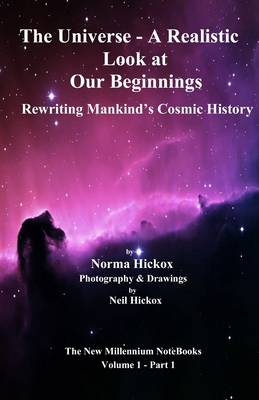 The Universe - A Realistic Look at Our Beginnings: Rewriting Mankind's Cosmic History by Norma Hickox