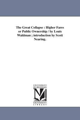 The Great Collapse: Higher Fares or Public Ownership / by Louis Waldman; introduction by Scott Nearing. by Louis Waldman