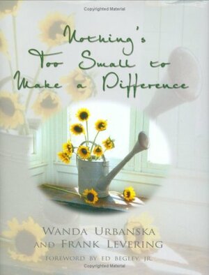Nothing's Too Small to Make a Difference: Simple Things You Can Do to Change Your Life & the World Around You by Wanda Urbanska, Frank Levering