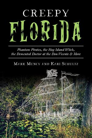 Creepy Florida: Phantom Pirates, the Hog Island Witch, the Demented Doctor at the Don Vicente and More by Mark Muncy, Mark Muncy, Kari Schultz