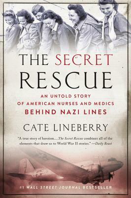 The Secret Rescue: An Untold Story of American Nurses and Medics Behind Nazi Lines by Cate Lineberry