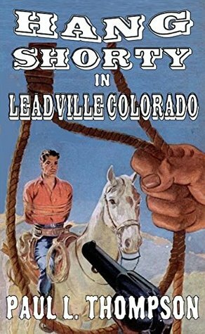 Hang Shorty in Leadville Colorado: Bloodshed in the West by Paul L. Thompson