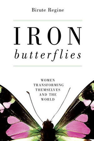 Iron Butterflies: Women Transforming Themselves and the World by Birute Regine
