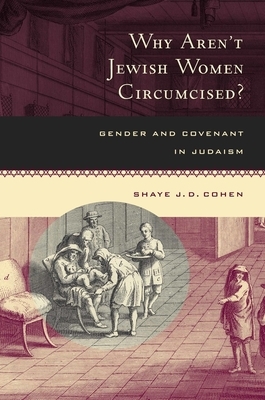 Why Aren't Jewish Women Circumcised?: Gender and Covenant in Judaism by Shaye J. D. Cohen