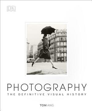 Photography: The Definitive Visual History by Tom Ang