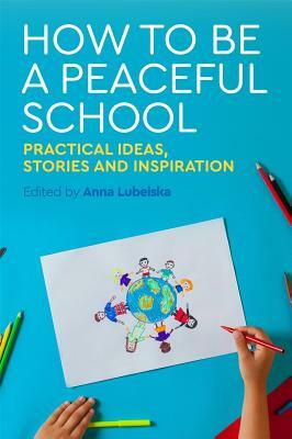 How to Be a Peaceful School: Practical Ideas, Stories and Inspiration by Isabel Cartwright, David Holmes, Felicity Robinson, Christine Easom, Laura Roberts, Cardinal Newman Catholic School, Pali Nahal, Therese Hoyle, Helen Floyd, Coventry, Moira Thompson, Anna Lubelska, Jackie Zammit, Sue Webb, Wendy Phillips