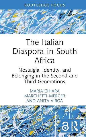 The Italian Diaspora in South Africa: Nostalgia, Identity, and Belonging in the Second and Third Generations by Maria Chiara Marchetti-Mercer, Anita Virga