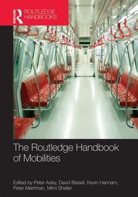 The Routledge Handbook of Mobilities by David Bissell, Peter Adey, Kevin Hannam