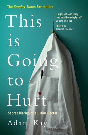 This is Going to Hurt: Secret Diaries of a Junior Doctor by Adam Kay