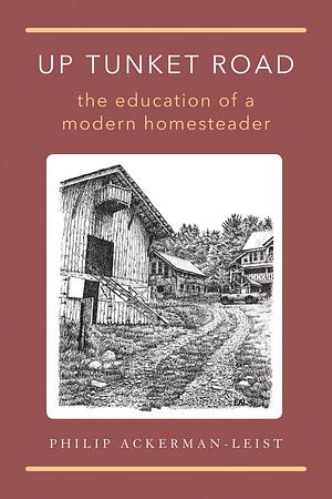 Up Tunket Road: The Education of a Modern Homesteader by Philip Ackerman-Leist