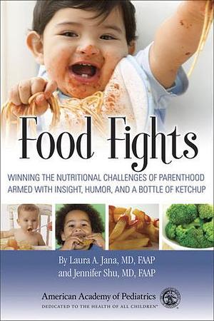 Food Fights: Winning the Nutritional Challenges of Parenthood Armed with Insight, Humor, and a Bottle of Ketchup by Laura A. Jana MD FAAP, Laura A. Jana MD FAAP, Jennifer Shu MD FAAP