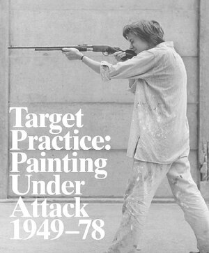 Target Practice: Painting Under Attack 1949-78 by Michael Darling, Elizabeth Mangini