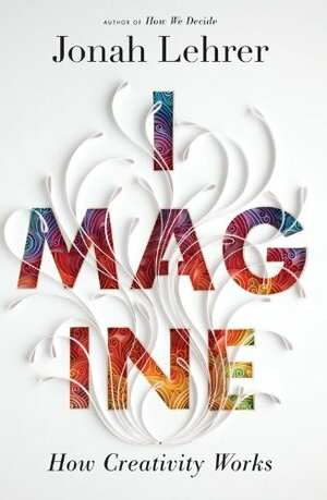 Imagine: The Science of Creativity by Jonah Lehrer
