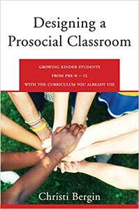 Designing a Prosocial Classroom: Fostering Collaboration in Students from PreK-12 with the Curriculum You Already Use by Christi Crosby Bergin