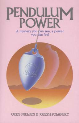Pendulum Power: A Mystery You Can See, a Power You Can Feel by Greg Nielsen, Joseph Polansky