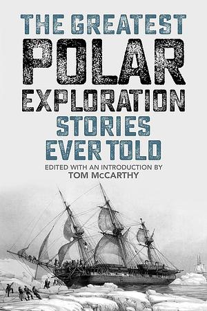 The Greatest Polar Exploration Stories Ever Told by Tom McCarthy, Tom McCarthy