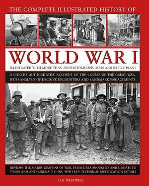 The Complete Illustrated History of World War I: A Concise Authoritative Account of the Course of the Great War, with Analysis of Decisive Encounters by Ian Westwell