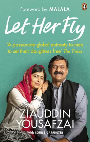 Let Her Fly: A Father's Journey and the Fight for Equality by Malala Yousafzai, Ziauddin Yousafzai, Louise Carpenter