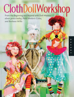 Cloth Doll Workshop: From the Beginning and Beyond with Doll Masters Elinor Peace Bailey, Patti Medaris Culea, and Barbar by Elinor Peace Bailey, Patti Medaris Culea, Barbara Willis