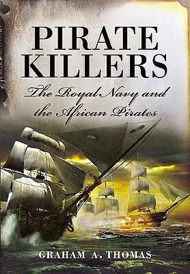 Pirate Killers: The Royal Navy and the African Pirates by Graham A. Thomas