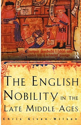 The English Nobility in the Late Middle Ages: The Fourteenth-Century Political Community by Chris Given-Wilson