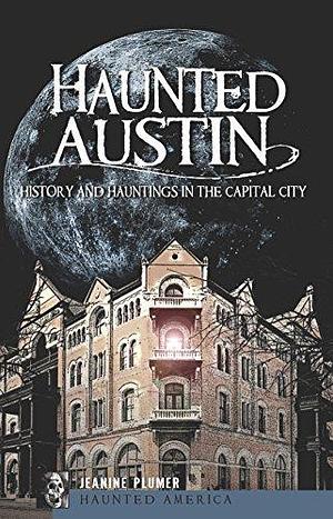 Haunted Austin: History and Hauntings in the Capital City by Jeanine Plumer, Jeanine Plumer