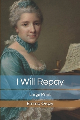 I Will Repay: Large Print by Emma Orczy