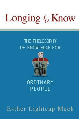 Longing to Know: The Philosophy of Knowledge for Ordinary People by Esther Lightcap Meek
