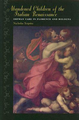 Abandoned Children of the Italian Renaissance: Orphan Care in Florence and Bologna by Nicholas Terpstra