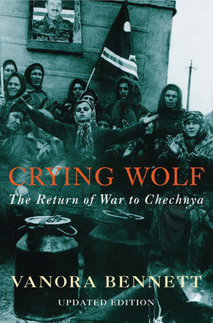 Crying Wolf: The Return of War to Chechnya by Vanora Bennett