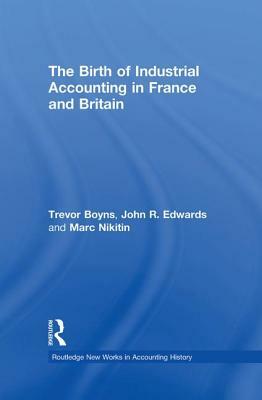 The Birth of Industrial Accounting in France and Britain by John R. Edwards, Trevor Boyns