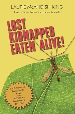 Lost, Kidnapped, Eaten Alive!: True Stories from a Curious Traveler by Laurie McAndish King