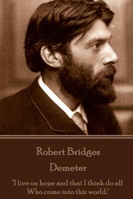 Robert Bridges - Demeter: "I live on hope and that I think do all Who come into this world." by Robert Bridges