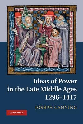 Ideas of Power in the Late Middle Ages, 1296-1417 by Joseph Canning