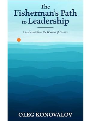 The Fisherman's Path to Leadership: 224 Lessons from the Wisdom of Nature by Oleg Konovalov