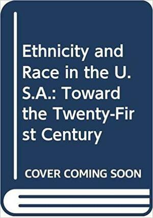 Ethnicity & Race in the U. S. A.: Towards the Twenty-First Century by Richard D. Alba