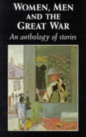 Women, Men and the Great War: An Anthology of Stories by Virginia Woolf, J.M. Barrie, Ernest Hemingway, May Sinclair, Wyndham Lewis, Richard Aldington, Radclyffe Hall, Arthur Machen, Winifred Holtby, Sylvia Townsend Warner, Mary Butts, Ford Madox Ford, Trudi Tate, D. H. Lawrence, Joseph Conrad, Gwendolyn B. Bennett, Mulk Raj Anand, Gertrude Stein, Edith Wharton, Sapper, W. Somerset Maugham, Kay Boyle, Hilda Doolittle, Rudyard Kipling, William Faulkner, Katherine Mansfield