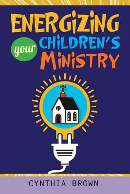 Energizing Your Childrens Ministry by Cynthia Stokes Brown