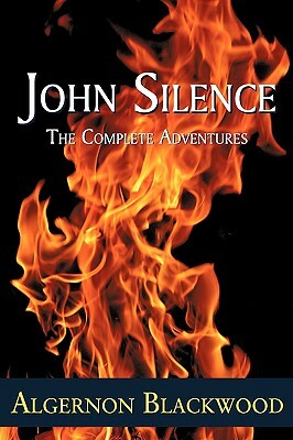 John Silence: The Complete Adventures by Algernon Blackwood