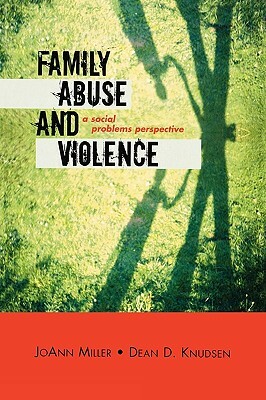 Family Abuse and Violence: A Social Problems Perspective by JoAnn Miller, Dean D. Knudsen